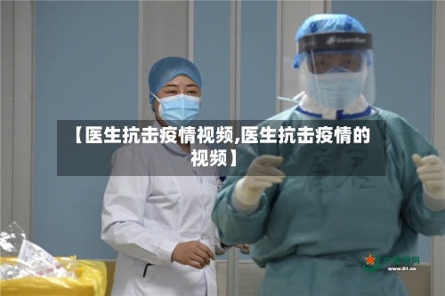 【医生抗击疫情视频,医生抗击疫情的视频】