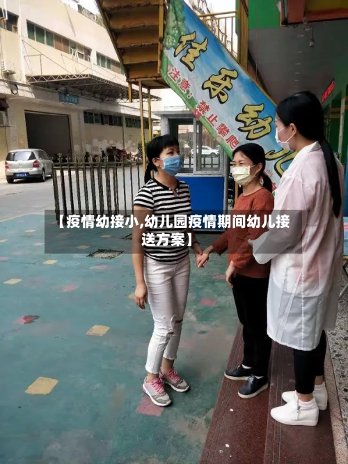 【疫情幼接小,幼儿园疫情期间幼儿接送方案】