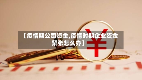 【疫情期公司资金,疫情时期企业资金紧张怎么办】