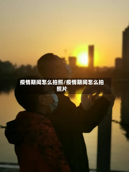 疫情期间怎么拍照/疫情期间怎么拍照片-第2张图片