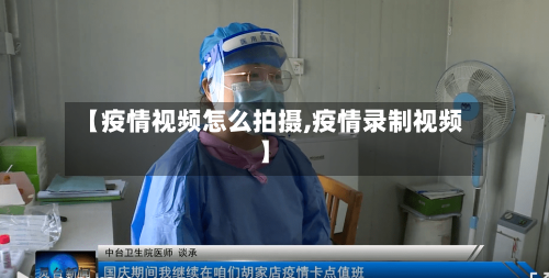 【疫情视频怎么拍摄,疫情录制视频】-第3张图片