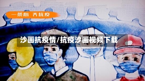沙画抗疫情/抗疫沙画视频下载-第2张图片