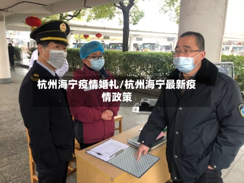 杭州海宁疫情婚礼/杭州海宁最新疫情政策-第2张图片
