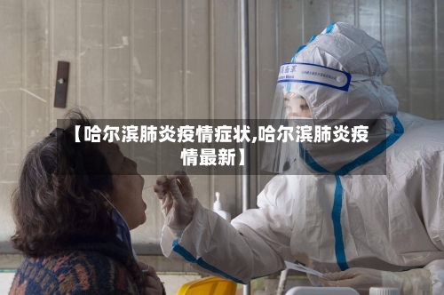 【哈尔滨肺炎疫情症状,哈尔滨肺炎疫情最新】-第2张图片