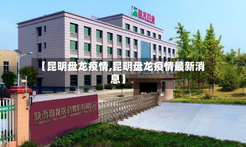 【昆明盘龙疫情,昆明盘龙疫情最新消息】-第2张图片
