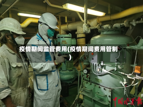 疫情期间监管费用(疫情期间费用管制)