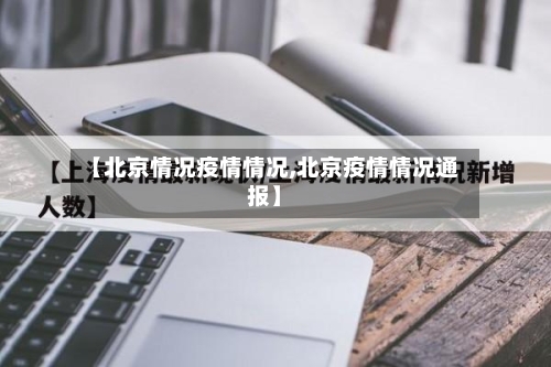 【北京情况疫情情况,北京疫情情况通报】-第2张图片