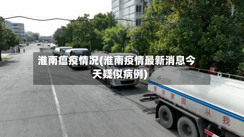 淮南瘟疫情况(淮南疫情最新消息今天疑似病例)
