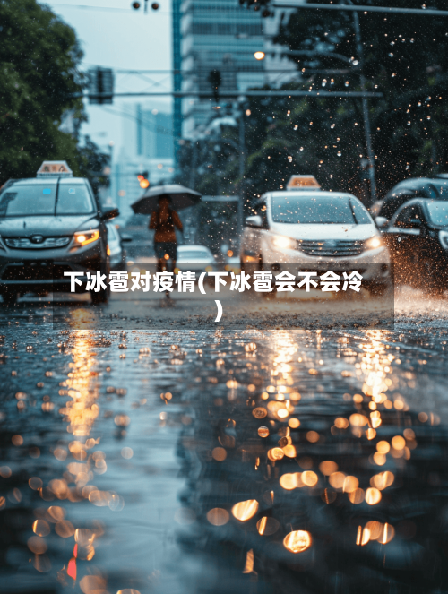 下冰雹对疫情(下冰雹会不会冷)-第2张图片