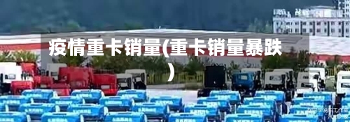 疫情重卡销量(重卡销量暴跌)-第2张图片