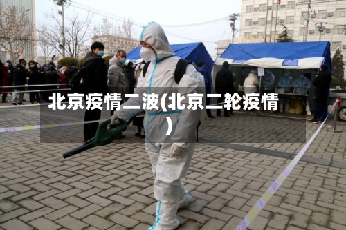 北京疫情二波(北京二轮疫情)-第2张图片