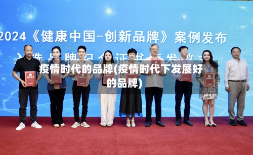 疫情时代的品牌(疫情时代下发展好的品牌)