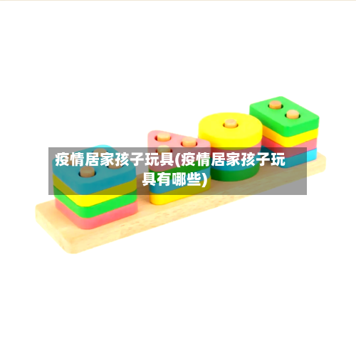 疫情居家孩子玩具(疫情居家孩子玩具有哪些)