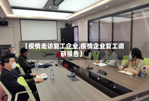 【疫情走访复工企业,疫情企业复工调研报告】-第3张图片
