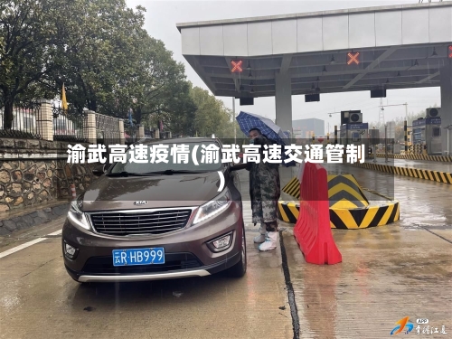 渝武高速疫情(渝武高速交通管制)-第2张图片