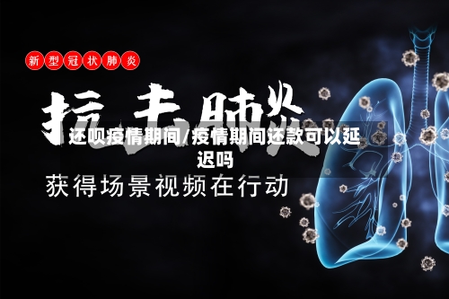 还呗疫情期间/疫情期间还款可以延迟吗