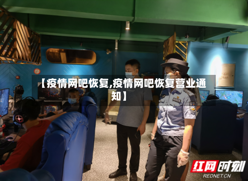 【疫情网吧恢复,疫情网吧恢复营业通知】-第2张图片