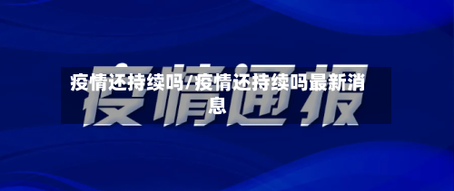 疫情还持续吗/疫情还持续吗最新消息