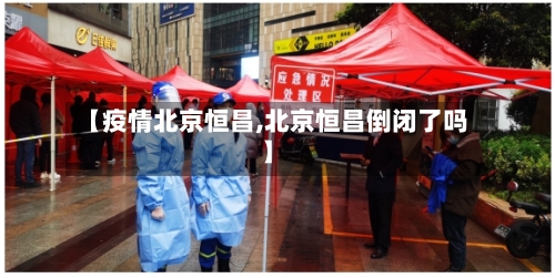 【疫情北京恒昌,北京恒昌倒闭了吗】-第2张图片