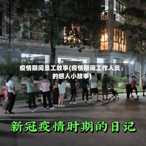 疫情期间员工故事(疫情期间工作人员的感人小故事)