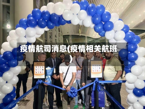 疫情航司消息(疫情相关航班)