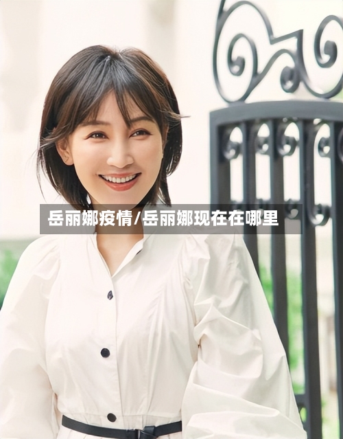 岳丽娜疫情/岳丽娜现在在哪里-第3张图片