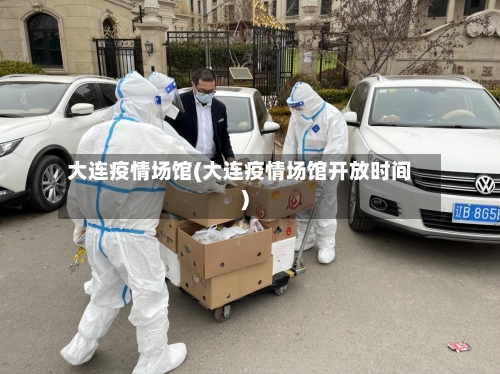 大连疫情场馆(大连疫情场馆开放时间)
