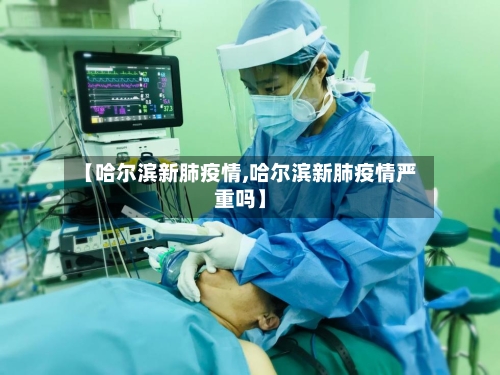 【哈尔滨新肺疫情,哈尔滨新肺疫情严重吗】