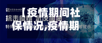 【疫情期间社保情况,疫情期间社保问题】-第3张图片