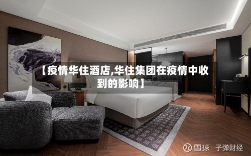 【疫情华住酒店,华住集团在疫情中收到的影响】