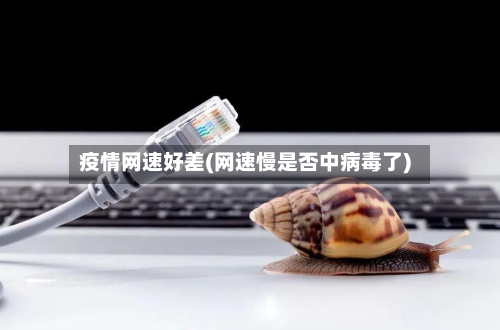 疫情网速好差(网速慢是否中病毒了)
