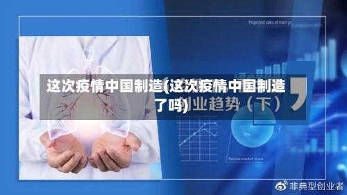 这次疫情中国制造(这次疫情中国制造了吗)-第2张图片
