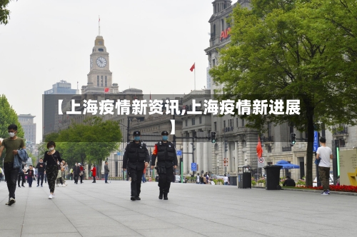 【上海疫情新资讯,上海疫情新进展】