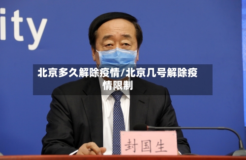 北京多久解除疫情/北京几号解除疫情限制-第3张图片