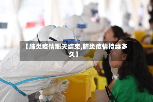 【肺炎疫情那天结束,肺炎疫情持续多久】