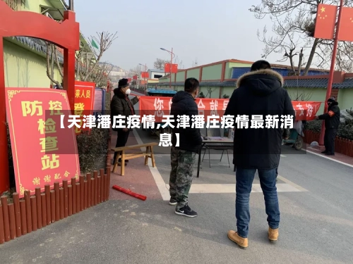 【天津潘庄疫情,天津潘庄疫情最新消息】