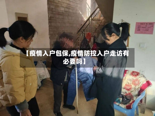 【疫情入户包保,疫情防控入户走访有必要吗】-第3张图片