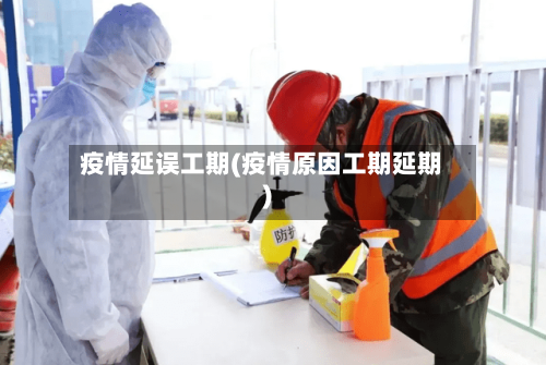 疫情延误工期(疫情原因工期延期)-第2张图片