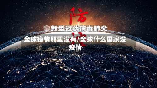 全球疫情那里没有/全球什么国家没疫情