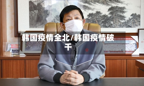 韩国疫情全北/韩国疫情破千