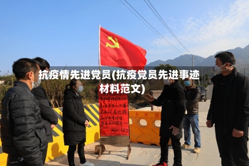 抗疫情先进党员(抗疫党员先进事迹材料范文)-第2张图片