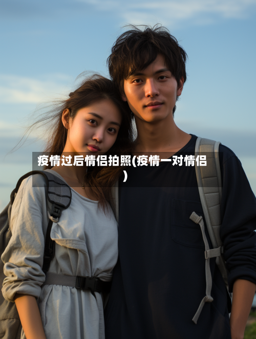 疫情过后情侣拍照(疫情一对情侣)-第3张图片