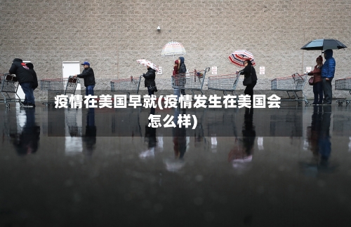 疫情在美国早就(疫情发生在美国会怎么样)-第2张图片