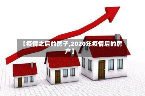 【疫情之后的房子,2020年疫情后的房产】