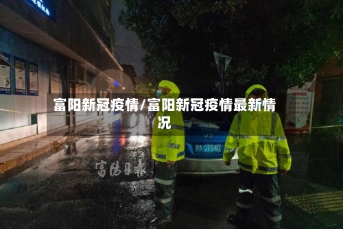 富阳新冠疫情/富阳新冠疫情最新情况-第3张图片