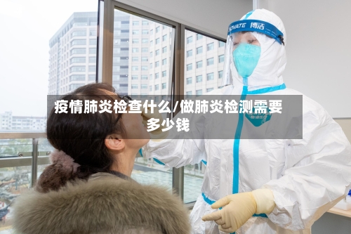 疫情肺炎检查什么/做肺炎检测需要多少钱-第2张图片
