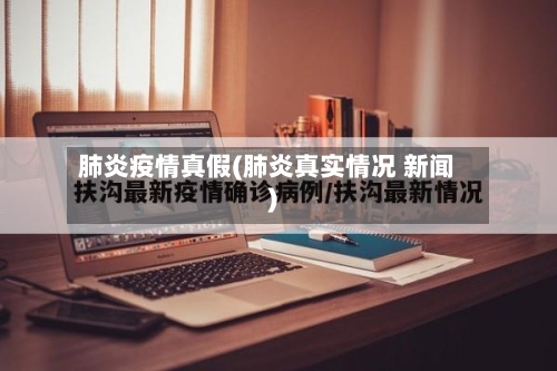 肺炎疫情真假(肺炎真实情况 新闻)