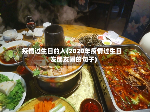 疫情过生日的人(2020年疫情过生日发朋友圈的句子)
