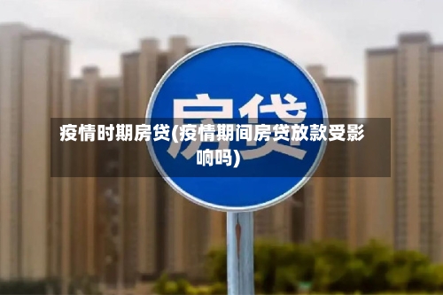 疫情时期房贷(疫情期间房贷放款受影响吗)