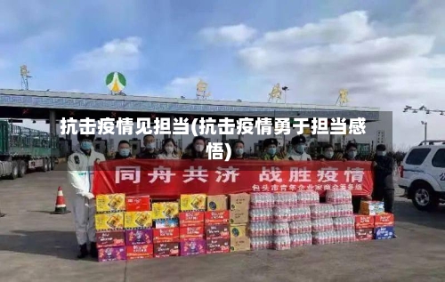 抗击疫情见担当(抗击疫情勇于担当感悟)-第2张图片